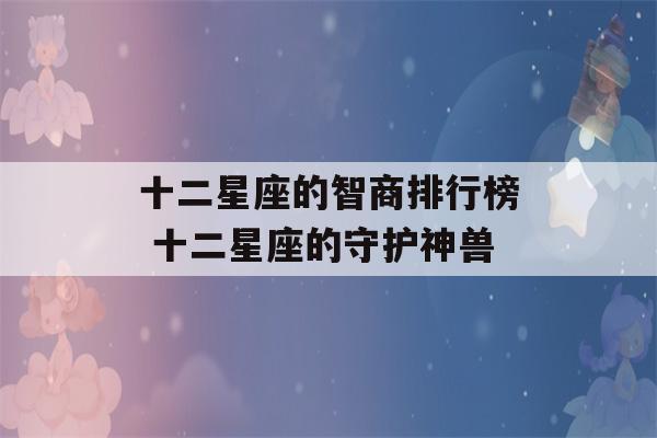 十二星座的智商排行榜 十二星座的守护神兽