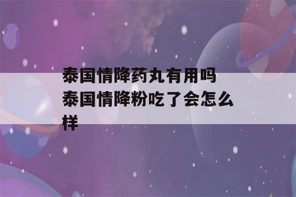 泰国情降药丸有用吗 泰国情降粉吃了会怎么样