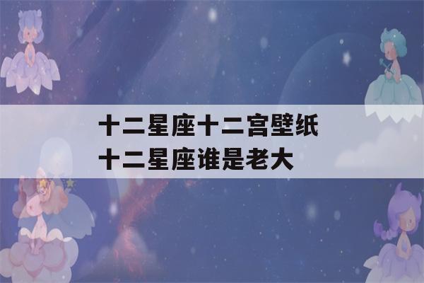 十二星座十二宫壁纸 十二星座谁是老大