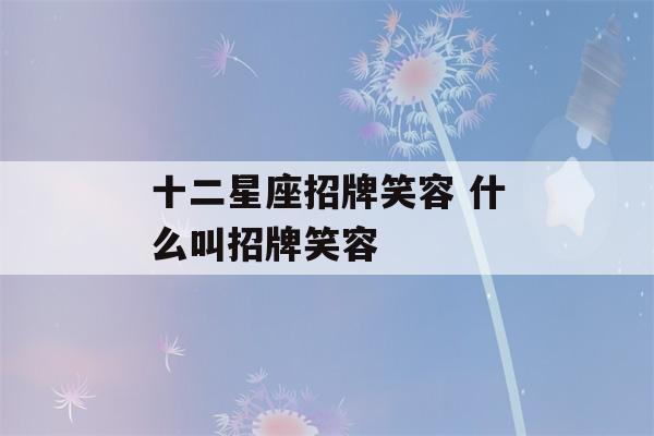 十二星座招牌笑容 什么叫招牌笑容