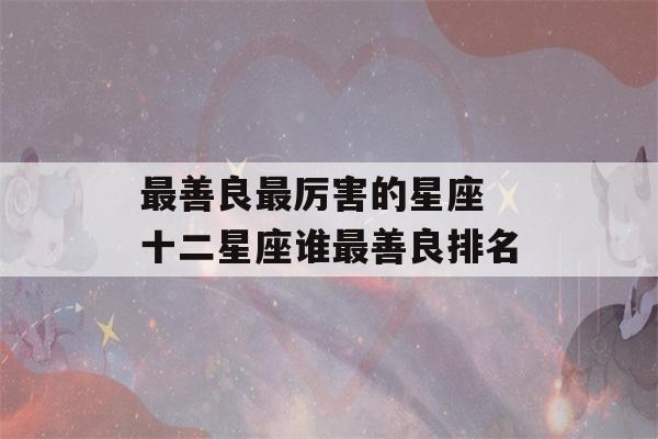 最善良最厉害的星座 十二星座谁最善良排名