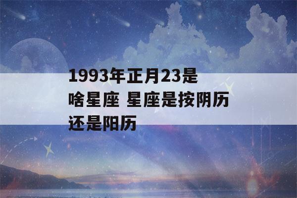 1993年正月23是啥星座 星座是按阴历还是阳历