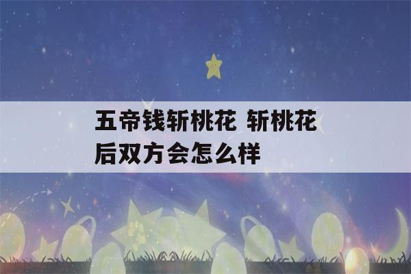 五帝钱斩桃花 斩桃花后双方会怎么样