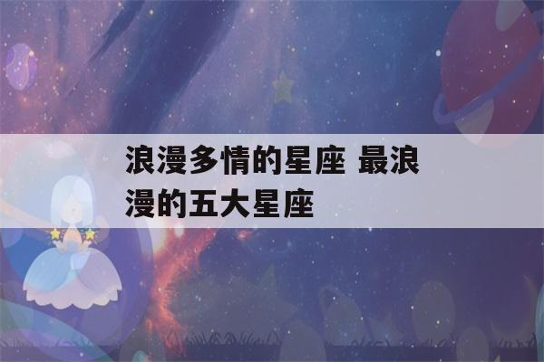 浪漫多情的星座 最浪漫的五大星座