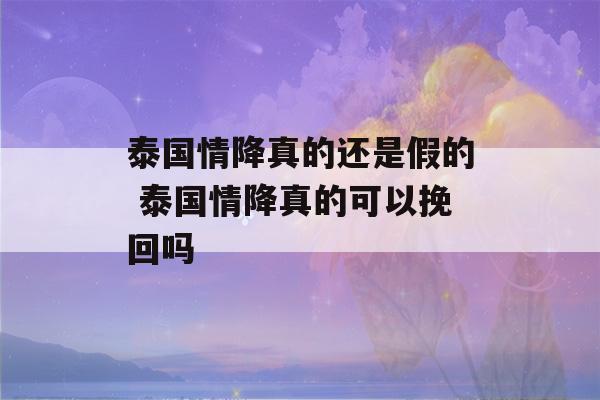 泰国情降真的还是假的 泰国情降真的可以挽回吗