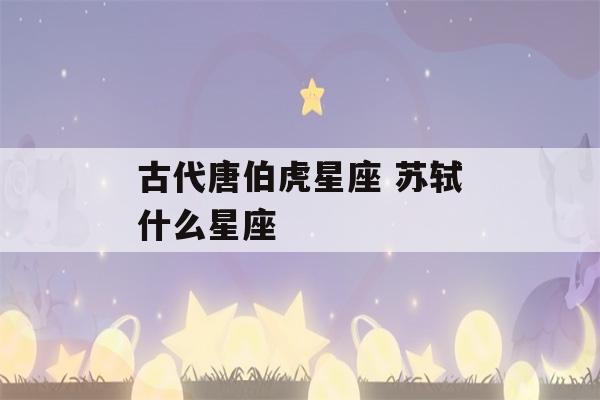 古代唐伯虎星座 苏轼什么星座