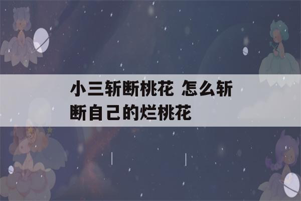 小三斩断桃花 怎么斩断自己的烂桃花