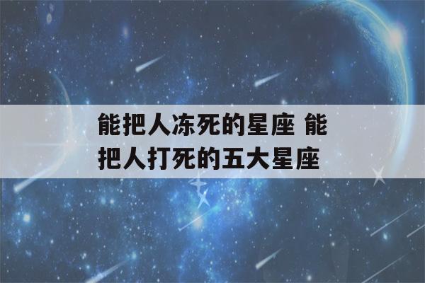 能把人冻死的星座 能把人打死的五大星座