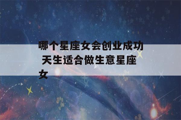 哪个星座女会创业成功 天生适合做生意星座女