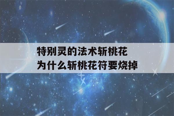 特别灵的法术斩桃花 为什么斩桃花符要烧掉