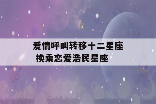 爱情呼叫转移十二星座 换乘恋爱浩民星座