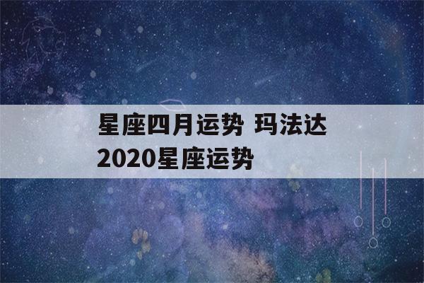 星座四月运势 玛法达2020星座运势