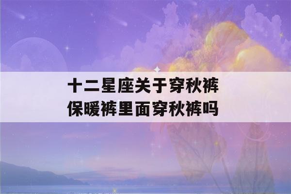 十二星座关于穿秋裤 保暖裤里面穿秋裤吗