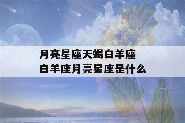 月亮星座天蝎白羊座 白羊座月亮星座是什么