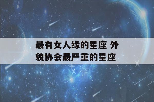 最有女人缘的星座 外貌协会最严重的星座