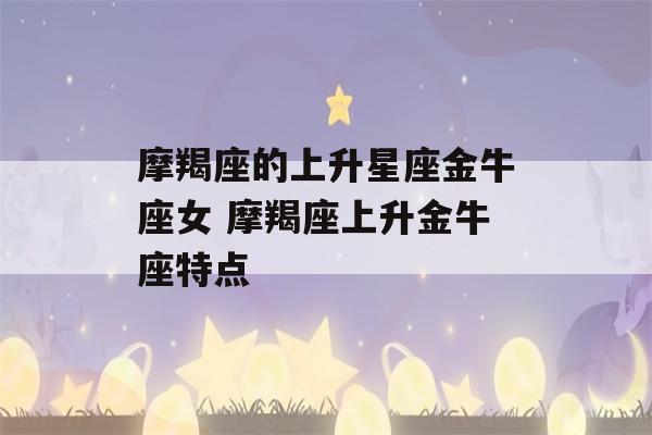 摩羯座的上升星座金牛座女 摩羯座上升金牛座特点