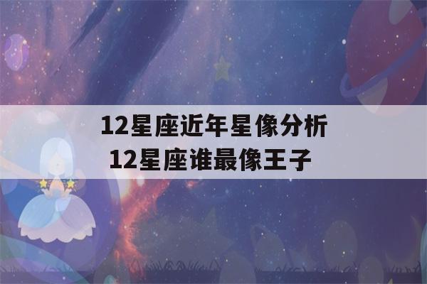 12星座近年星像分析 12星座谁最像王子