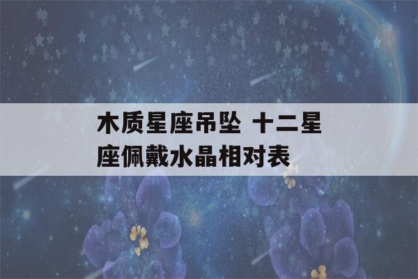 木质星座吊坠 十二星座佩戴水晶相对表