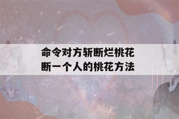 命令对方斩断烂桃花 断一个人的桃花方法