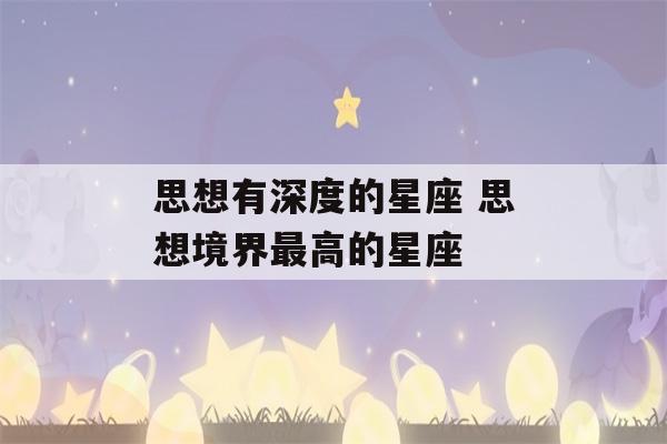 思想有深度的星座 思想境界最高的星座