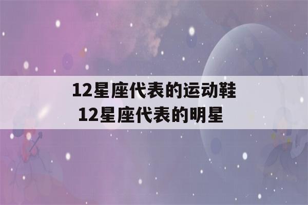 12星座代表的运动鞋 12星座代表的明星