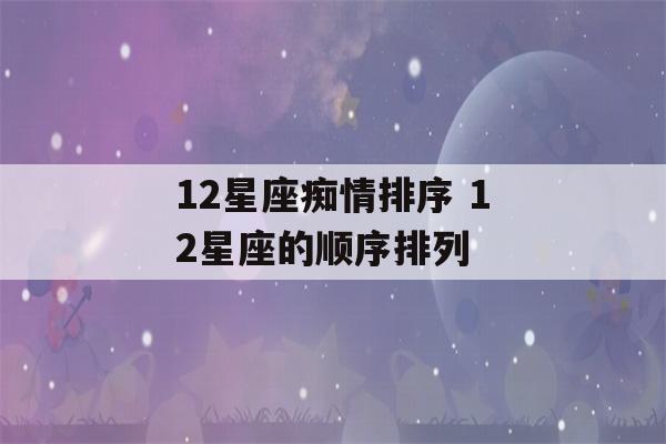 12星座痴情排序 12星座的顺序排列