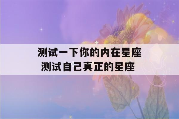 测试一下你的内在星座 测试自己真正的星座