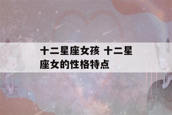 十二星座女孩 十二星座女的性格特点