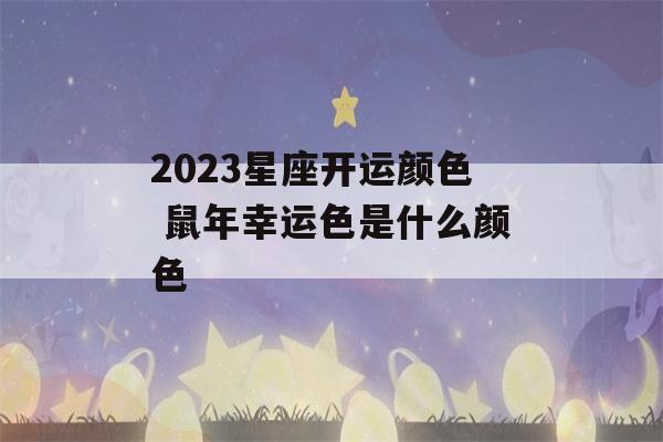 2023星座开运颜色 鼠年幸运色是什么颜色