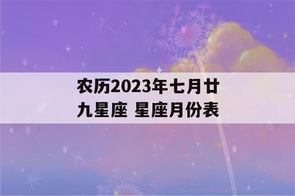 农历2023年七月廿九星座 星座月份表