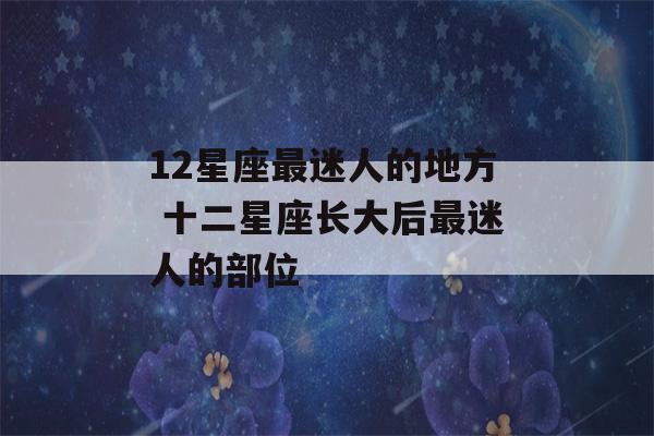 12星座最迷人的地方 十二星座长大后最迷人的部位