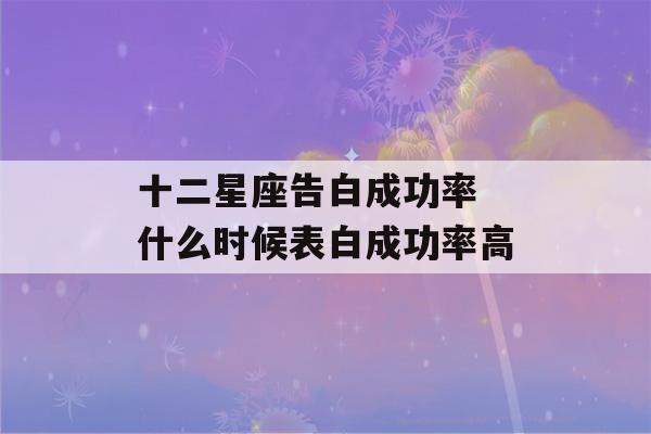 十二星座告白成功率 什么时候表白成功率高