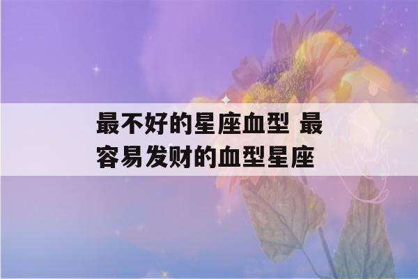 最不好的星座血型 最容易发财的血型星座