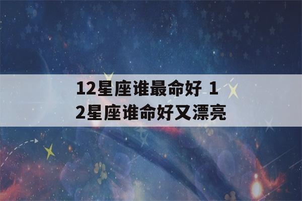 12星座谁最命好 12星座谁命好又漂亮