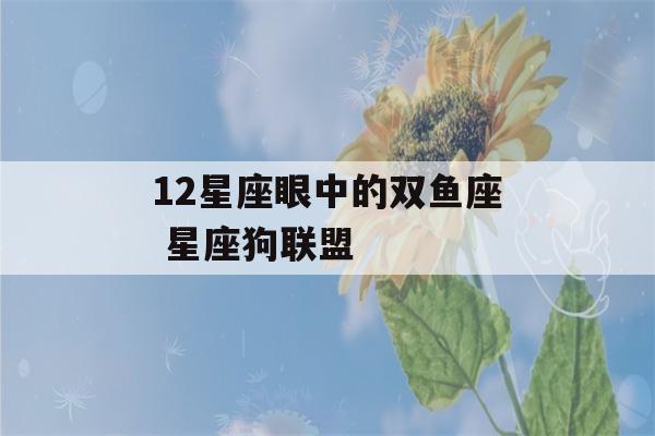 12星座眼中的双鱼座 星座狗联盟