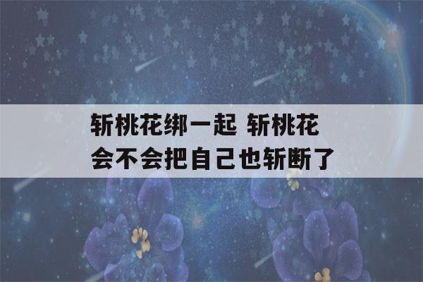 斩桃花绑一起 斩桃花会不会把自己也斩断了