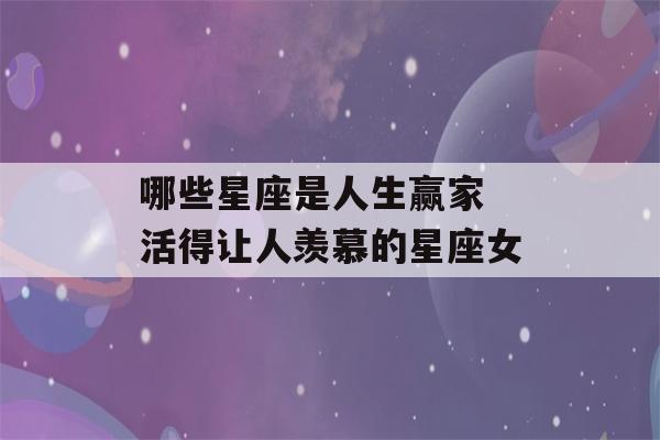 哪些星座是人生赢家 活得让人羡慕的星座女