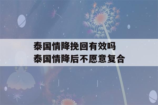 泰国情降挽回有效吗 泰国情降后不愿意复合