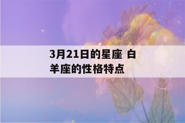 3月21日的星座 白羊座的性格特点