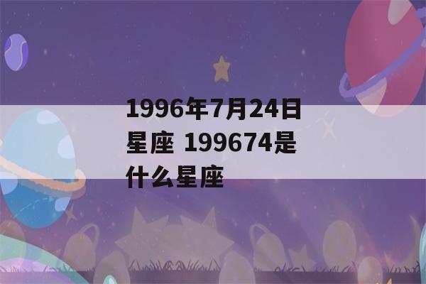 1996年7月24日星座 199674是什么星座