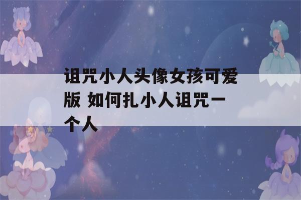 诅咒小人头像女孩可爱版 如何扎小人诅咒一个人