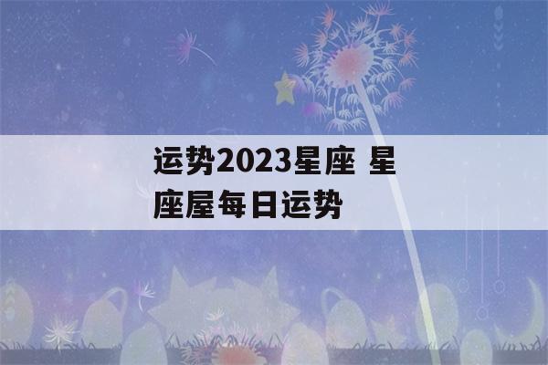 运势2023星座 星座屋每日运势