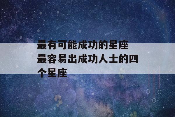 最有可能成功的星座 最容易出成功人士的四个星座