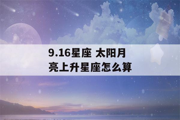 9.16星座 太阳月亮上升星座怎么算