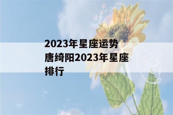 2023年星座运势 唐绮阳2023年星座排行