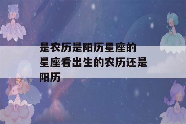 是农历是阳历星座的 星座看出生的农历还是阳历