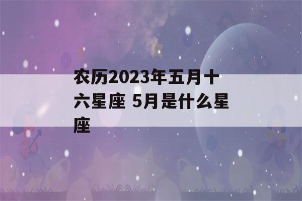 农历2023年五月十六星座 5月是什么星座