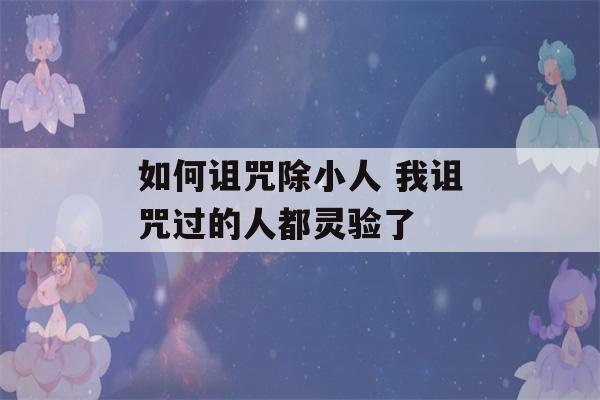 如何诅咒除小人 我诅咒过的人都灵验了