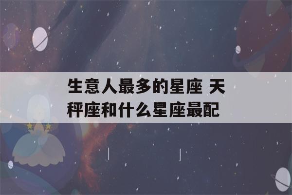 生意人最多的星座 天秤座和什么星座最配