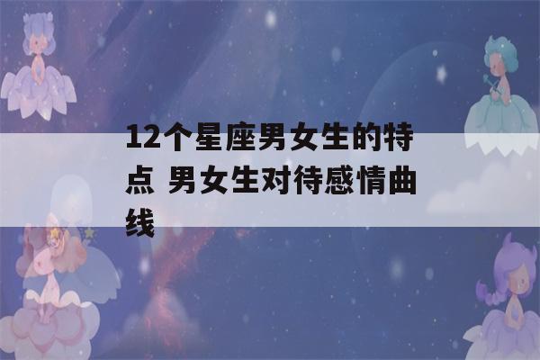 12个星座男女生的特点 男女生对待感情曲线